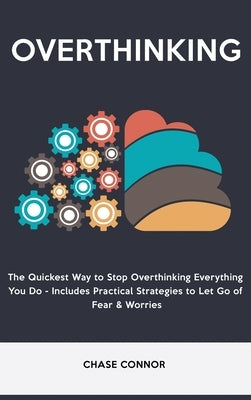 Overthinking: The Quickets Way to Stop Overthinking Everything You Do - Includes Practical Strategies to Let Go of Fear & Worries by Connor, Chase