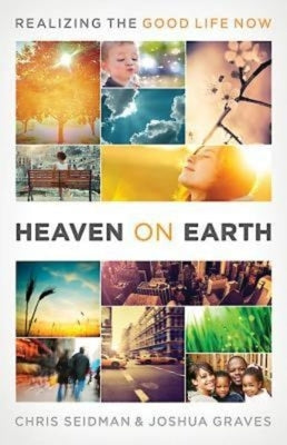 Heaven on Earth: Realizing the Good Life Now by Seidman, Chris