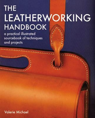 The Leatherworking Handbook: A Practical Illustrated Sourcebook of Techniques and Projects by Michael, Valerie