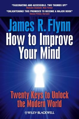 How to Improve Your Mind: Twenty Keys to Unlock the Modern World by Flynn, James R.