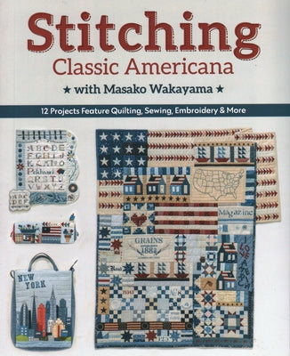 Stitching Classic Americana with Masako Wakayama: 12 Projects Feature Quilting, Sewing, Embroidery & More by Wakayama, Masako