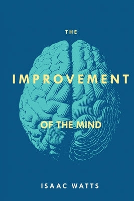 The Improvement of the Mind by Watts, Isaac