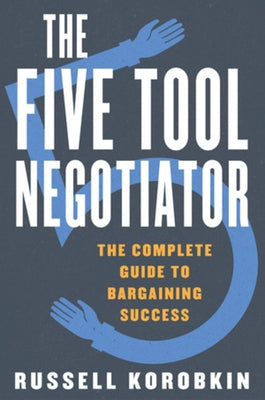 The Five Tool Negotiator: The Complete Guide to Bargaining Success by Korobkin, Russell