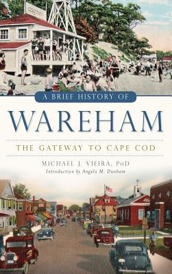 A Brief History of Wareham: The Gateway to Cape Cod by Vieira, Michael J.