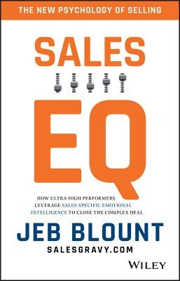 Sales EQ: How Ultra High Performers Leverage Sales-Specific Emotional Intelligence to Close the Complex Deal by Blount, Jeb
