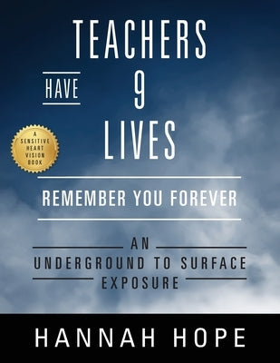 Teachers Have 9 Lives: Remember You Forever An Underground to Surface Exposure by Hope, Hannah