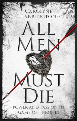 All Men Must Die: Power and Passion in Game of Thrones by Larrington, Carolyne