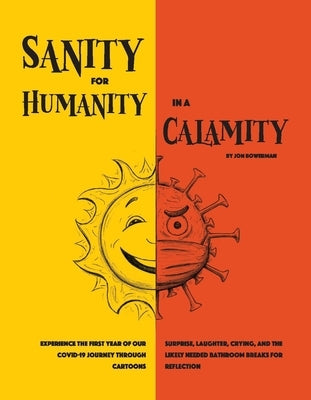 Sanity for Humanity in a Calamity: A Cartoon Journey of Our First Year Through Covid-19 by Bowerman, Jon
