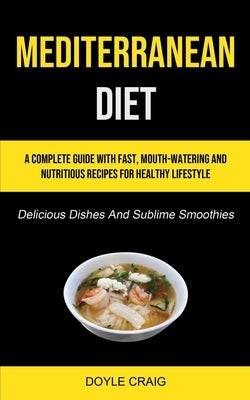 Mediterranean Diet: A Complete Guide With Fast, Mouth-watering And Nutritious Recipes For Healthy Lifestyle (Delicious Dishes And Sublime by Craig, Doyle