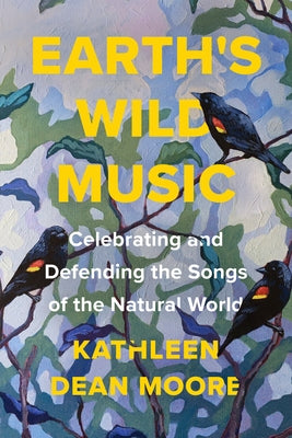 Earth's Wild Music: Celebrating and Defending the Songs of the Natural World by Moore, Kathleen Dean