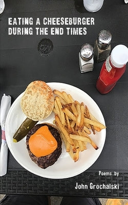 Eating a Cheeseburger During the End Times by Grochalski, John