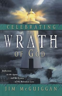 Celebrating the Wrath of God: Reflections on the Agony and the Ecstasy of His Relentless Love by McGuiggan, Jim