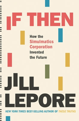 If Then: How the Simulmatics Corporation Invented the Future by Lepore, Jill