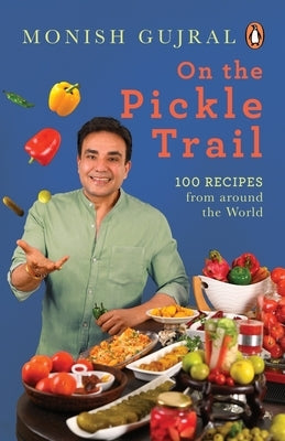 On the Pickle Trail: Learn the Extraordinary Art of Fermenting Vegetables by Gujral, Monish