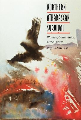 Northern Athabascan Survival: Women, Community, and the Future by Fast, Phyllis a.