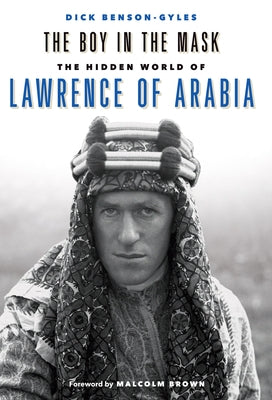 The Boy in the Mask: The Hidden World of Lawrence of Arabia by Benson-Gyles, Dick