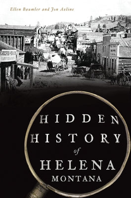Hidden History of Helena, Montana by Baumler, Ellen