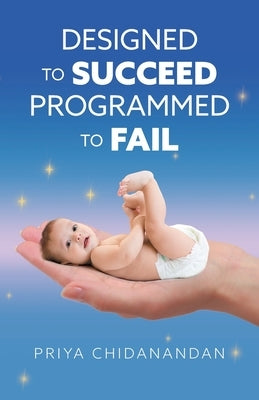 Designed to Succeed Programmed to Fail by Chidanandan, Priya