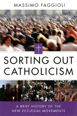 Sorting Out Catholicism: A Brief History of the New Ecclesial Movements by Faggioli, Massimo