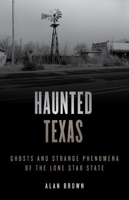 Haunted Texas: Ghosts and Strange Phenomena of the Lone Star State by Brown, Alan N.
