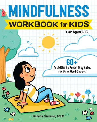 Mindfulness Workbook for Kids: 60+ Activities to Focus, Stay Calm, and Make Good Choices by Sherman, Hannah, Lcsw