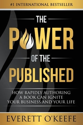 The Power of the Published: How Rapidly Authoring a Book Can Ignite Your Business and Your Life by O'Keefe, Everett
