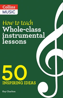 Inspiring Ideas - How to Teach Whole-Class Instrumental Lessons: 50 Inspiring Ideas by Charlton, Kay