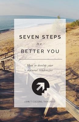 7 Steps To A Better You: How To Develop Your Natural Tendencies by Cocoris, John T.