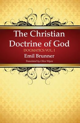 The Christian Doctrine of God by Brunner, Emil