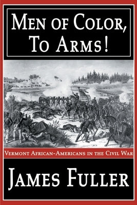 Men of Color, to Arms!: Vermont African-Americans in the Civil War by Fuller, James R. Jr.