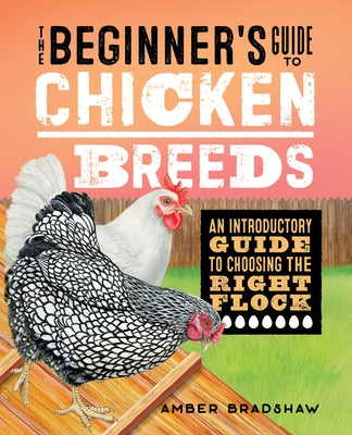 The Beginner's Guide to Chicken Breeds: An Introductory Guide to Choosing the Right Flock by Bradshaw, Amber