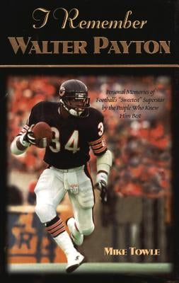 I Remember Walter Payton: Personal Memories of Football's Sweetest"" Superstar by the People Who Knew Him Best"" by Towle, Mike