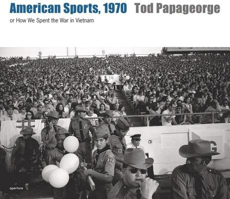 American Sports, 1970: Or, How We Spent the War in Vietnam by Papageorge, Tod