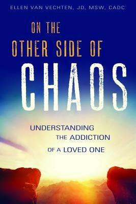 On the Other Side of Chaos: Understanding the Addiction of a Loved One by Van Vechten, Ellen