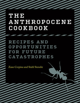 The Anthropocene Cookbook: Recipes and Opportunities for Future Catastrophes by Cerpina, Zane
