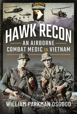 Hawk Recon Vietnam: An Airborne Combat Medic in Battle with the a Shau Valley Raiders by Parkman Osgood, William
