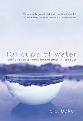 101 Cups of Water: Relief and Refreshment for the Tired, Thirsty Soul by Baker, C. D.