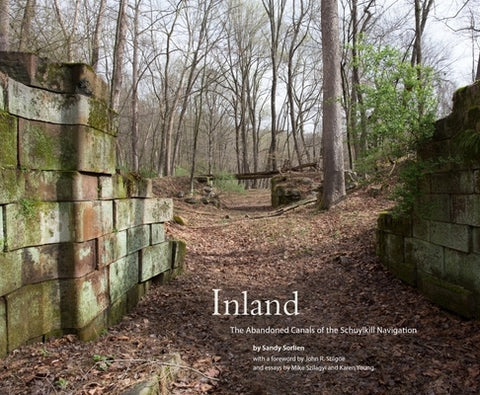 Inland: The Abandoned Canals of the Schuylkill Navigation by Sorlien, Sandy