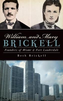 William and Mary Brickell: Founders of Miami & Fort Lauderdale by Brickell, Beth