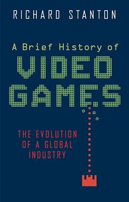 A Brief History of Video Games by Stanton, Richard