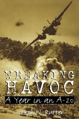 Wreaking Havoc: A Year in an A-20 by Rutter, Joseph W.