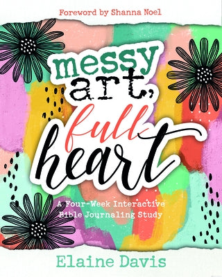 Messy Art, Full Heart: A Four Week Interactive Bible Journaling Study by Davis, Elaine