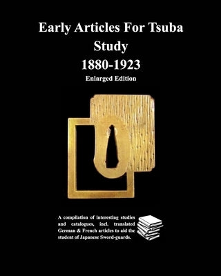 Early Articles For Tsuba Study 1880-1923Enlarged Edition: A compilation of interesting studies and catalogues, incl. translated German & by Contributors, Various