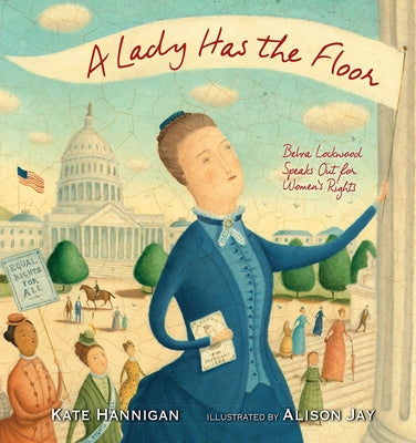 A Lady Has the Floor: Belva Lockwood Speaks Out for Women's Rights by Hannigan, Kate