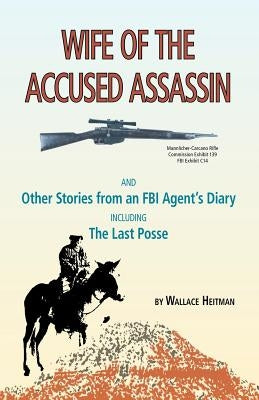 Wife of the Accused Assassin: And Other Stories from an FBI Agent's Diary Including the Last Posse by Heitman, Wallace