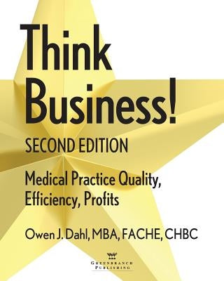 Think Business! Medical Practice Quality, Efficiency, Profits, 2nd Edition by Dahl, Owen J.