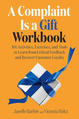 A Complaint Is a Gift Workbook: 101 Activities, Exercises, and Tools to Learn from Critical Feedback and Recover Customer Loyalty by Barlow, Janelle
