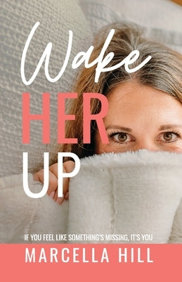 Wake Her Up: If You Feel Like Something's Missing, It's You by Hill, Marcella