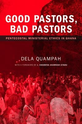 Good Pastors, Bad Pastors: Pentecostal Ministerial Ethics in Ghana by Quampah, Dela