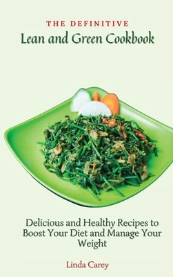 The Definitive Lean and Green Cookbook: Delicious and Healthy Recipes to Boost Your Diet and Manage Your Weight by Carey, Linda
